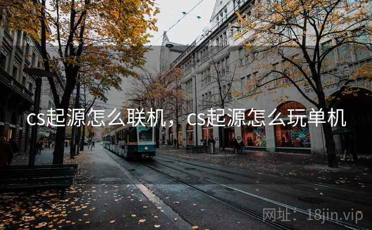 cs起源怎么联机,cs起源怎么玩单机 cs起源怎么联机,cs起源怎么玩单机