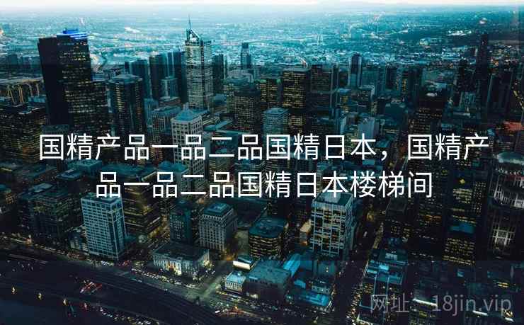 国精产品一品二品国精日本,国精产品一品二品国精日本楼梯间 国精产品一品二品国精日本,国精产品一品二品国精日本楼梯间