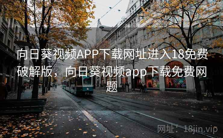 向日葵视频APP下载网址进入18免费破解版,向日葵视频app下载免费网题 向日葵视频APP下载网址进入18免费破解版,向日葵视频app下载免费网题
