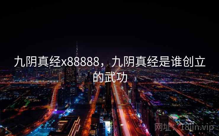九阴真经x88888,九阴真经是谁创立的武功 九阴真经x88888,九阴真经是谁创立的武功