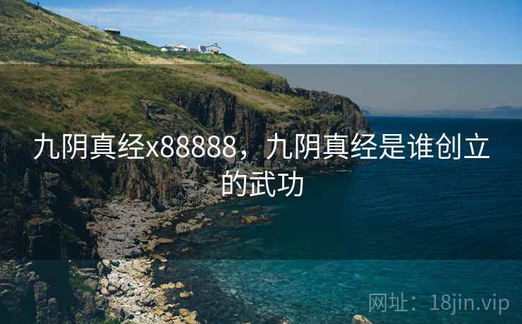 九阴真经x88888,九阴真经是谁创立的武功 九阴真经x88888,九阴真经是谁创立的武功