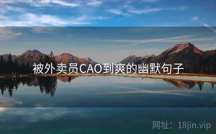 被外卖员CAO到爽的幽默句子 被外卖员CAO到爽的幽默句子