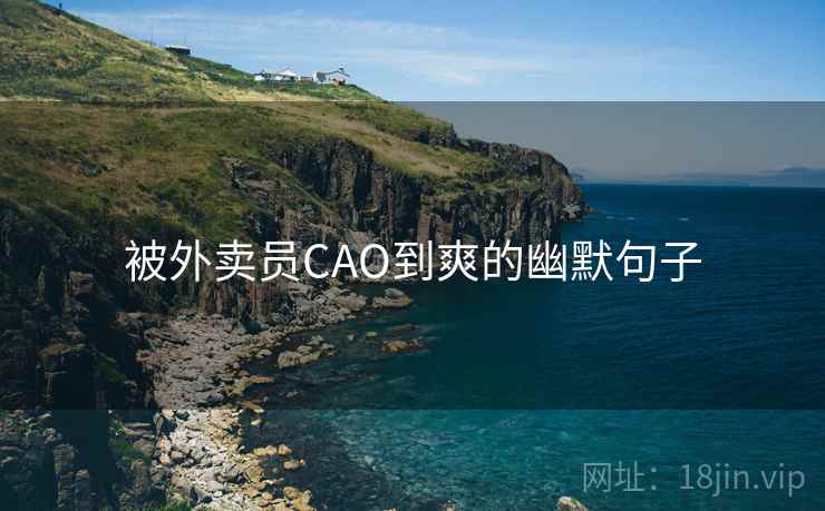被外卖员CAO到爽的幽默句子 被外卖员CAO到爽的幽默句子