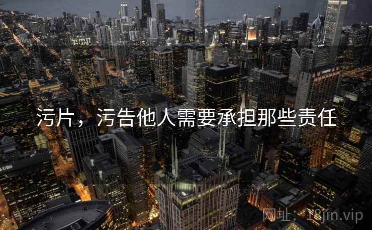 污片,污告他人需要承担那些责任 污片,污告他人需要承担那些责任