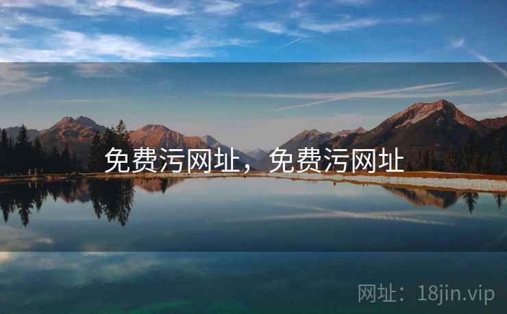 免费污网址,免费污网址 免费污网址,免费污网址