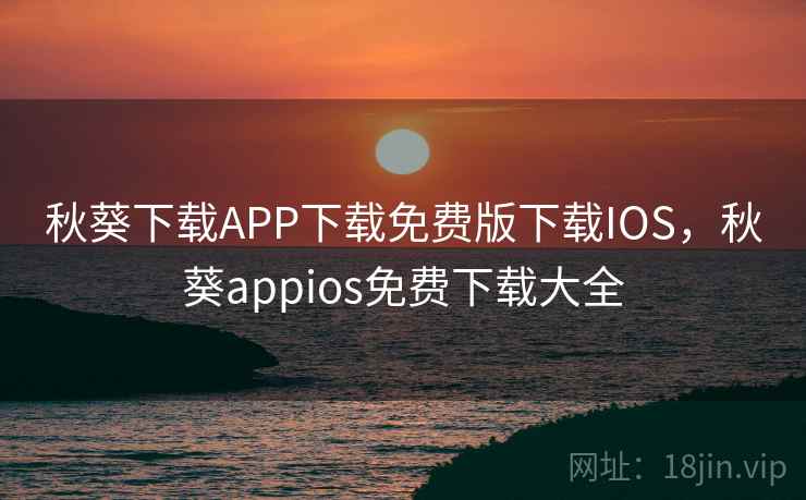 秋葵下载APP下载免费版下载IOS，秋葵appios免费下载大全