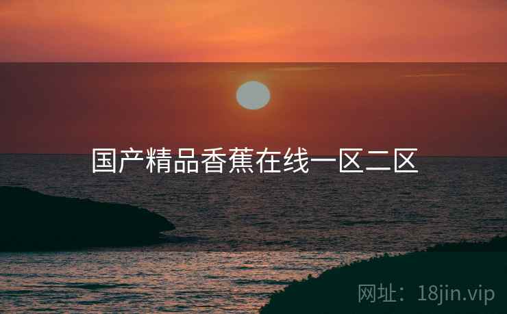 国产精品香蕉在线一区二区 国产精品香蕉在线一区二区