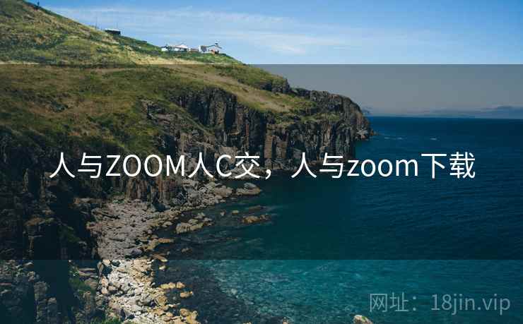 人与ZOOM人C交，人与zoom下载