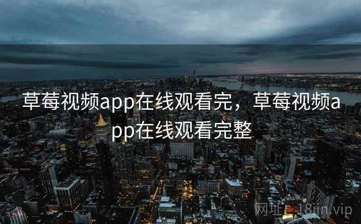 草莓视频app在线观看完,草莓视频app在线观看完整 草莓视频app在线观看完,草莓视频app在线观看完整