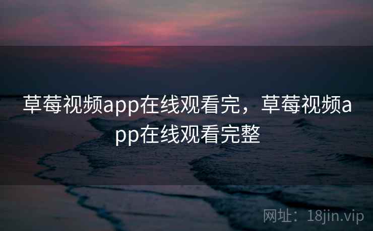 草莓视频app在线观看完，草莓视频app在线观看完整