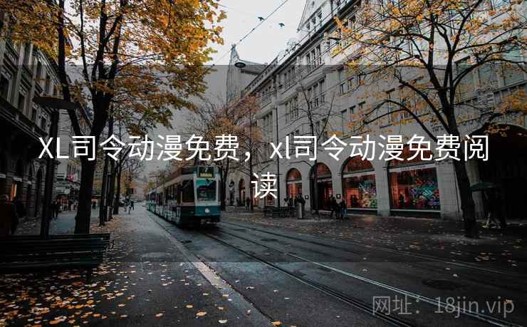 XL司令动漫免费，xl司令动漫免费阅读