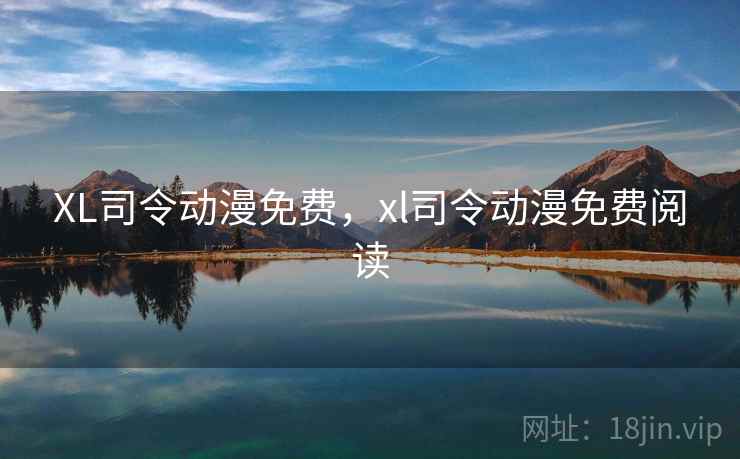XL司令动漫免费，xl司令动漫免费阅读