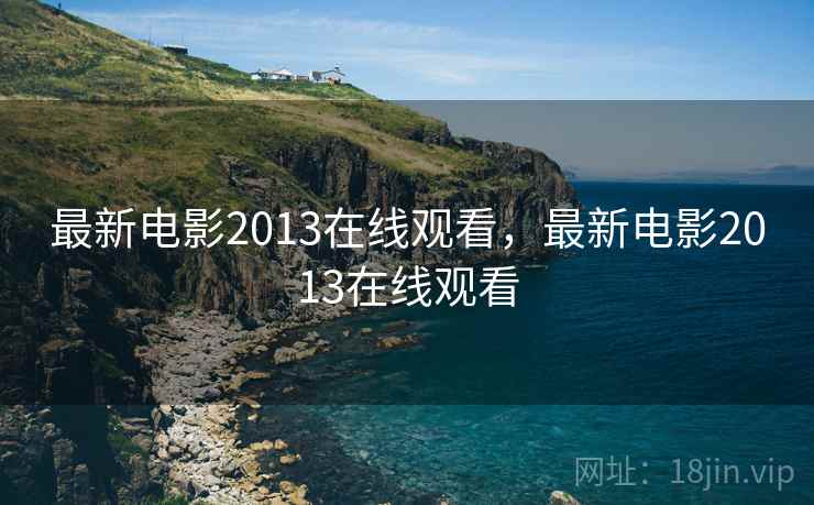 最新电影2013在线观看，最新电影2013在线观看