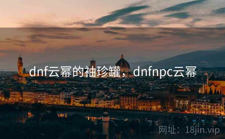 dnf云幂的袖珍罐，dnfnpc云幂