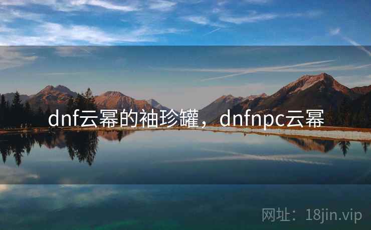 dnf云幂的袖珍罐，dnfnpc云幂
