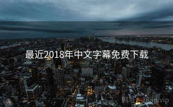 最近2018年中文字幕免费下载 最近2018年中文字幕免费下载