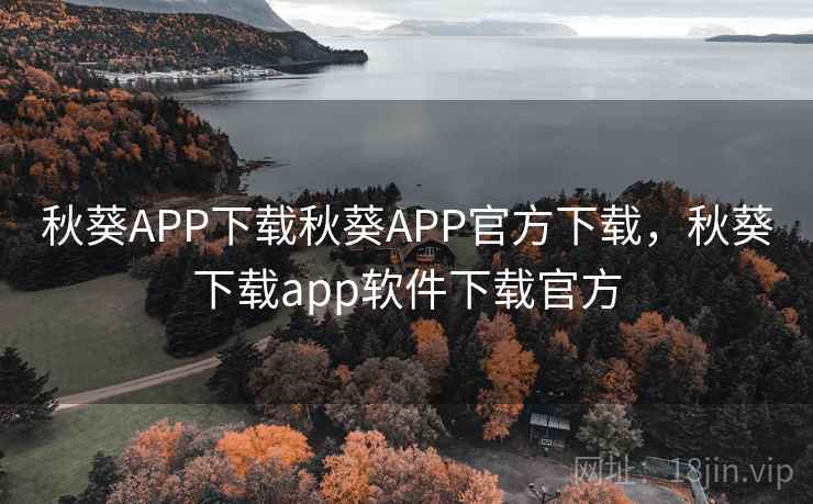 秋葵APP下载秋葵APP官方下载,秋葵下载app软件下载官方 秋葵APP下载秋葵APP官方下载,秋葵下载app软件下载官方