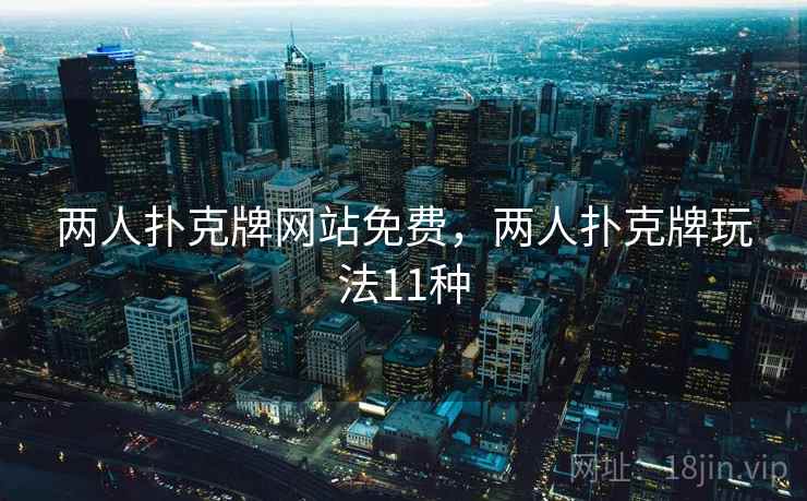 两人扑克牌网站免费，两人扑克牌玩法11种