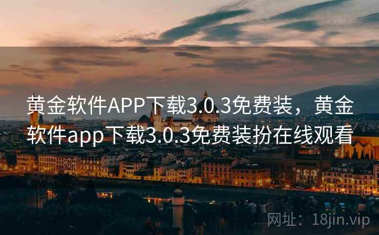 黄金软件APP下载3.0.3免费装，黄金软件app下载3.0.3免费装扮在线观看