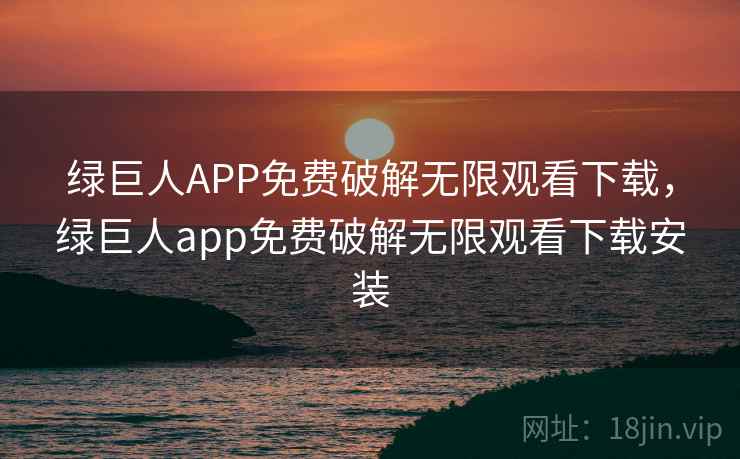绿巨人APP免费破解无限观看下载,绿巨人app免费破解无限观看下载安装 绿巨人APP免费破解无限观看下载,绿巨人app免费破解无限观看下载安装