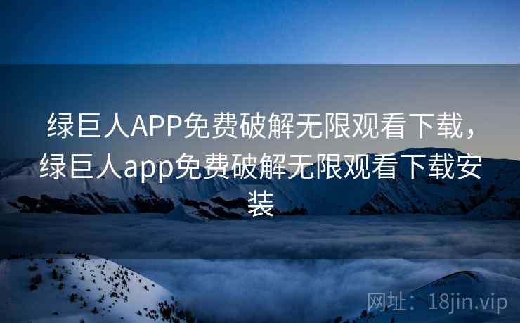绿巨人APP免费破解无限观看下载,绿巨人app免费破解无限观看下载安装 绿巨人APP免费破解无限观看下载,绿巨人app免费破解无限观看下载安装