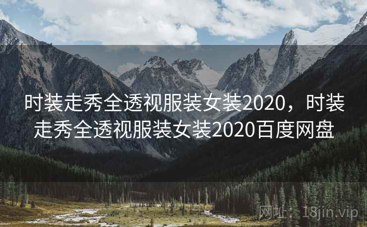 时装走秀全透视服装女装2020，时装走秀全透视服装女装2020百度网盘