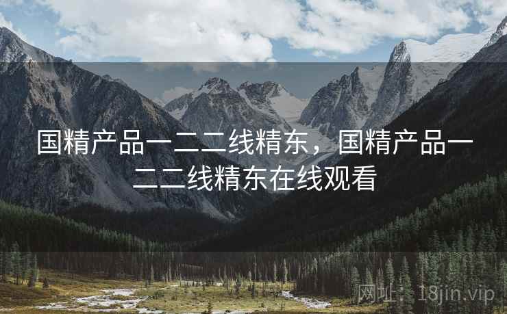 国精产品一二二线精东，国精产品一二二线精东在线观看