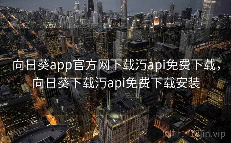 向日葵app官方网下载汅api免费下载，向日葵下载汅api免费下载安装