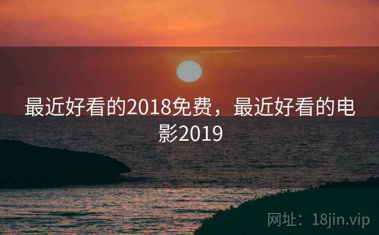 最近好看的2018免费，最近好看的电影2019