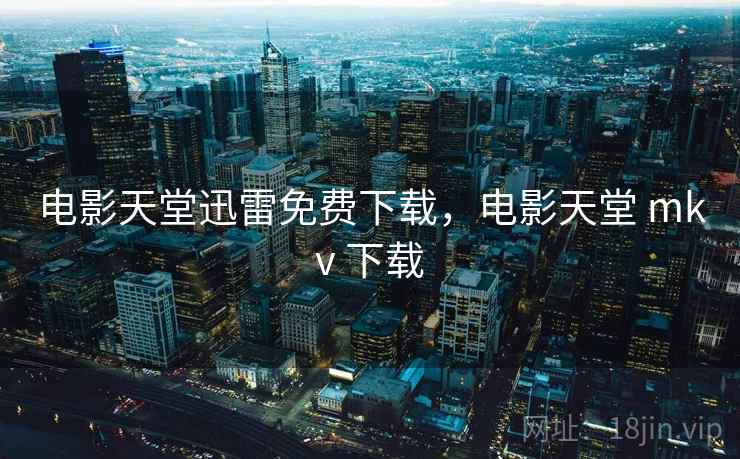 电影天堂迅雷免费下载，电影天堂 mkv 下载