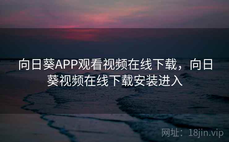 向日葵APP观看视频在线下载，向日葵视频在线下载安装进入