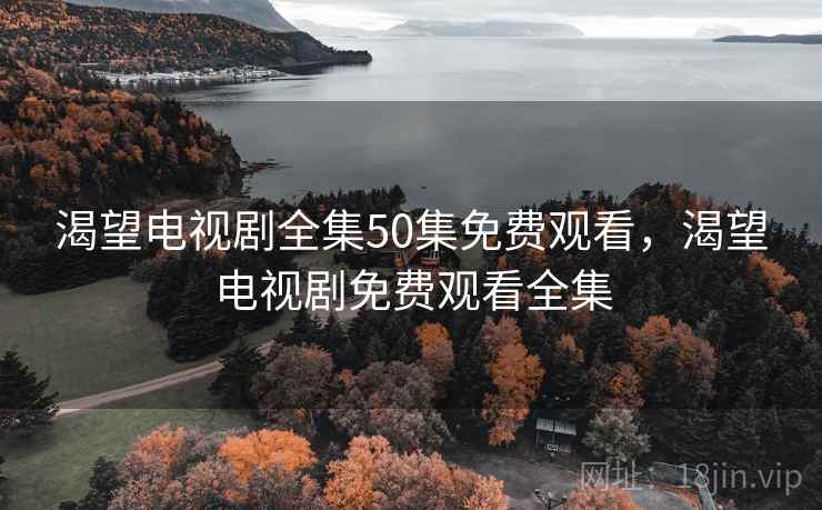 渴望电视剧全集50集免费观看，渴望电视剧免费观看全集
