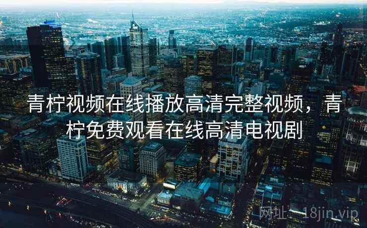 青柠视频在线播放高清完整视频，青柠免费观看在线高清电视剧