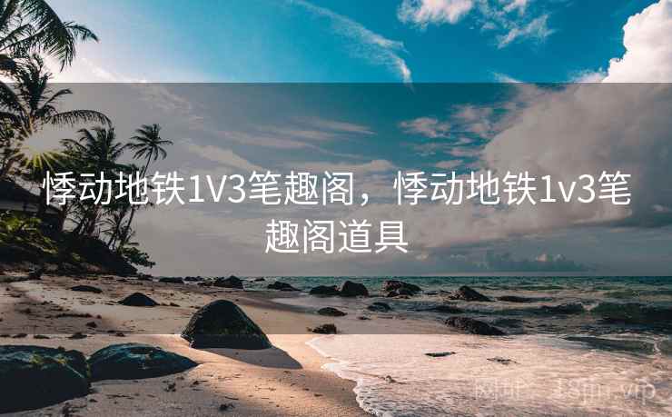 悸动地铁1V3笔趣阁，悸动地铁1v3笔趣阁道具