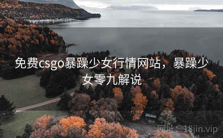 免费csgo暴躁少女行情网站，暴躁少女零九解说