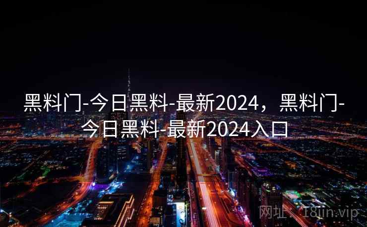 黑料门-今日黑料-最新2024，黑料门-今日黑料-最新2024入口