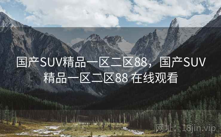 国产SUV精品一区二区88，国产SUV精品一区二区88 在线观看