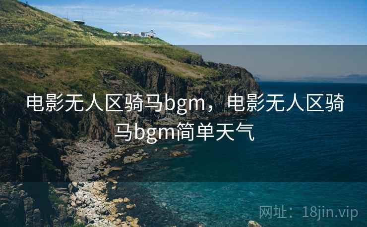 电影无人区骑马bgm，电影无人区骑马bgm简单天气
