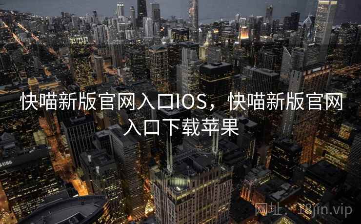 快喵新版官网入口IOS，快喵新版官网入口下载苹果