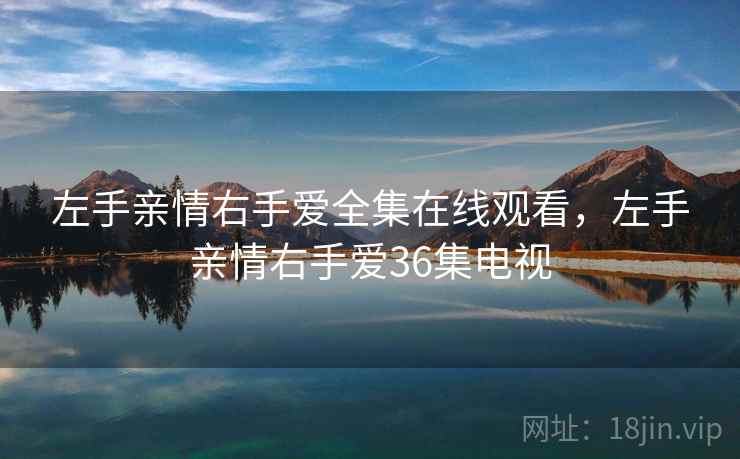 左手亲情右手爱全集在线观看,左手亲情右手爱36集电视 左手亲情右手爱全集在线观看,左手亲情右手爱36集电视