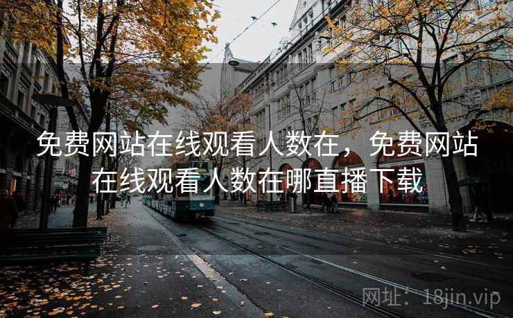 免费网站在线观看人数在，免费网站在线观看人数在哪直播下载