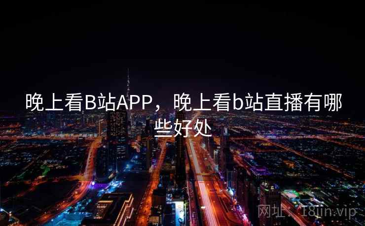 晚上看B站APP，晚上看b站直播有哪些好处