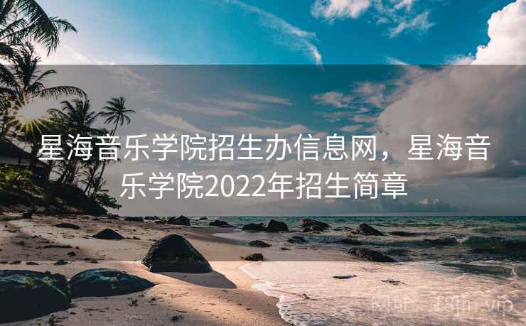 星海音乐学院招生办信息网,星海音乐学院2022年招生简章 星海音乐学院招生办信息网,星海音乐学院2022年招生简章