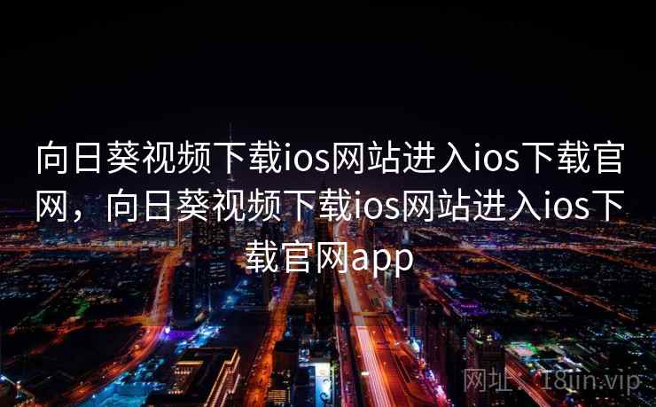 向日葵视频下载ios网站进入ios下载官网,向日葵视频下载ios网站进入ios下载官网app 向日葵视频下载ios网站进入ios下载官网,向日葵视频下载ios网站进入ios下载官网app