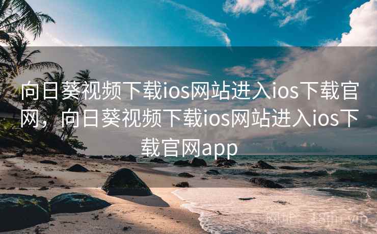向日葵视频下载ios网站进入ios下载官网,向日葵视频下载ios网站进入ios下载官网app 向日葵视频下载ios网站进入ios下载官网,向日葵视频下载ios网站进入ios下载官网app