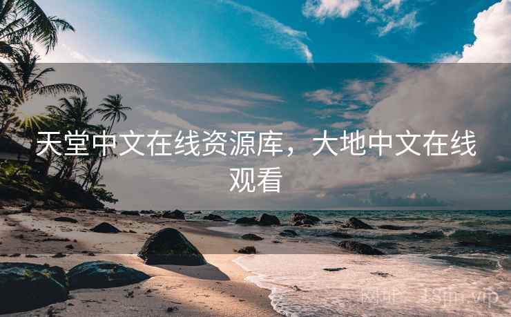 天堂中文在线资源库，大地中文在线观看