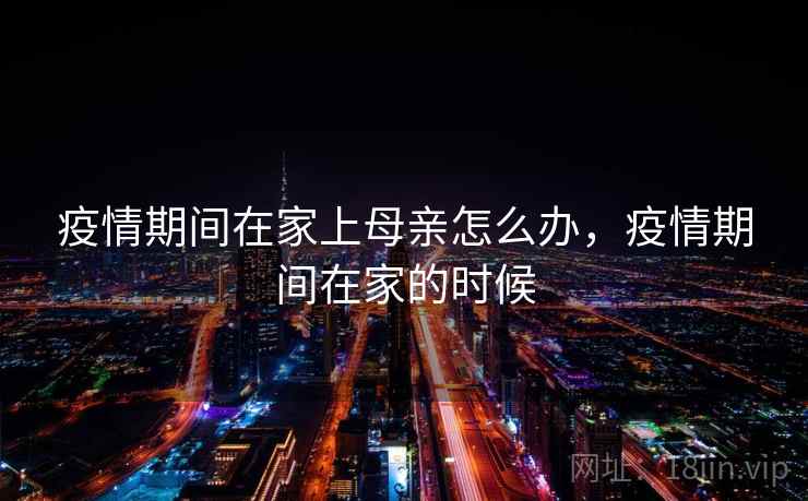疫情期间在家上母亲怎么办，疫情期间在家的时候