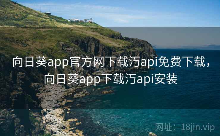 向日葵app官方网下载汅api免费下载，向日葵app下载汅api安装