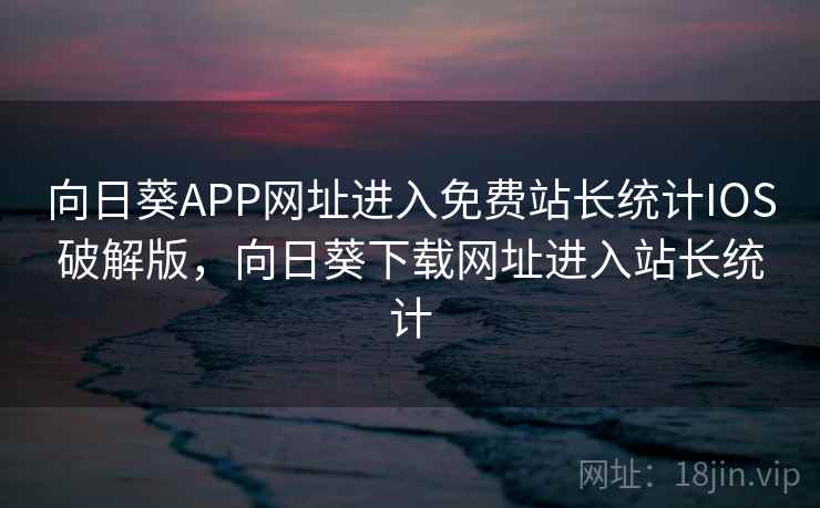 向日葵APP网址进入免费站长统计IOS破解版，向日葵下载网址进入站长统计