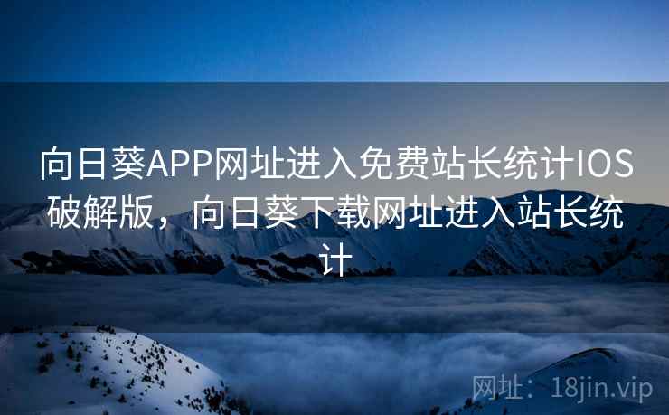 向日葵APP网址进入免费站长统计IOS破解版，向日葵下载网址进入站长统计